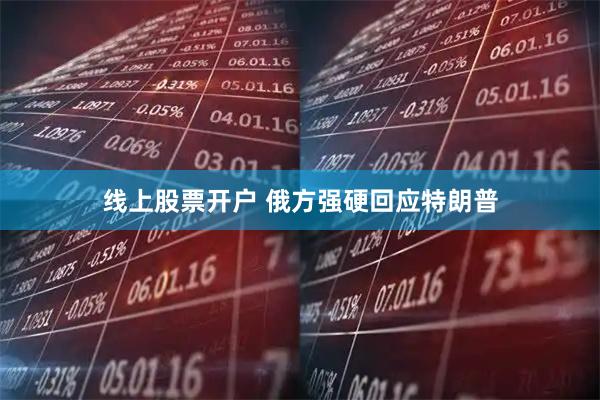 线上股票开户 俄方强硬回应特朗普