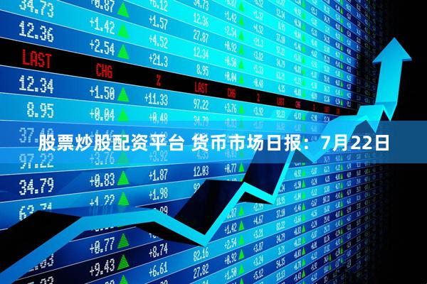 股票炒股配资平台 货币市场日报：7月22日