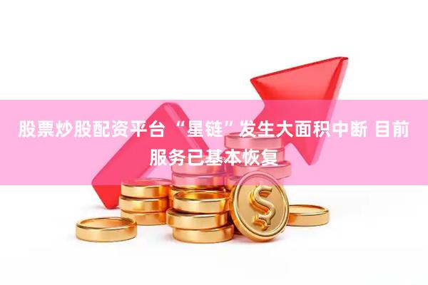 股票炒股配资平台 “星链”发生大面积中断 目前服务已基本恢复
