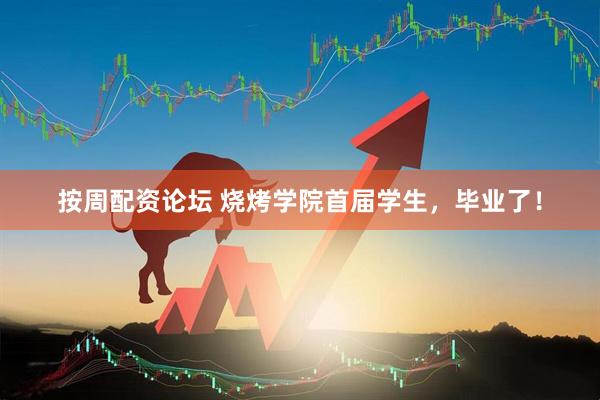 按周配资论坛 烧烤学院首届学生，毕业了！