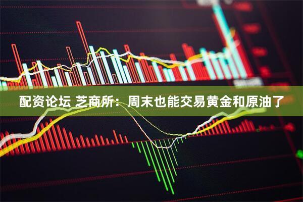 配资论坛 芝商所：周末也能交易黄金和原油了