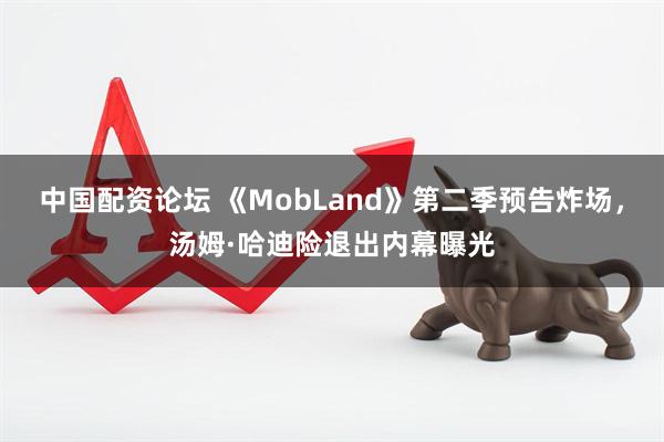 中国配资论坛 《MobLand》第二季预告炸场，汤姆·哈迪险退出内幕曝光