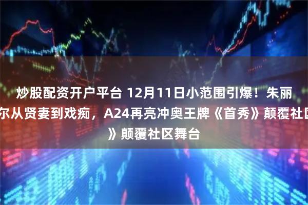 炒股配资开户平台 12月11日小范围引爆!朱丽安·摩尔从贤妻到戏痴,A24再亮冲奥王牌《首秀》颠覆社区舞台
